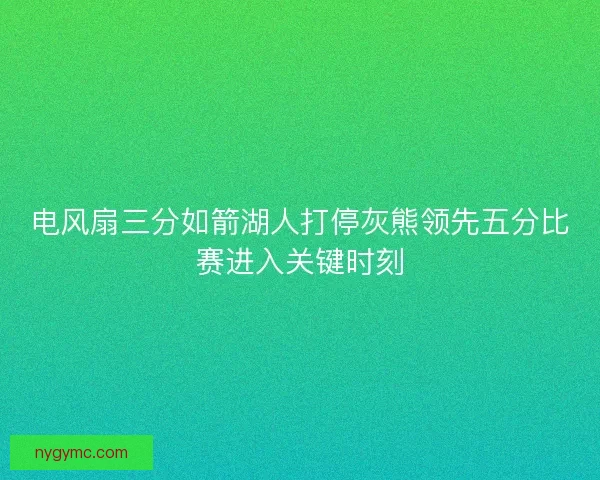 电风扇三分如箭湖人打停灰熊领先五分比赛进入关键时刻