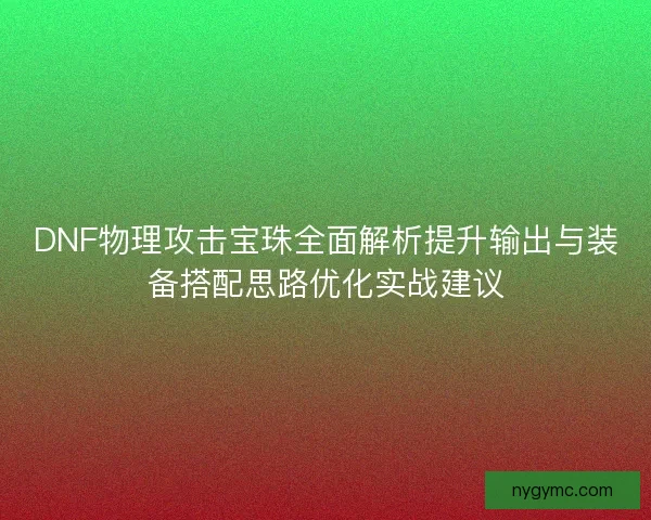 DNF物理攻击宝珠全面解析提升输出与装备搭配思路优化实战建议