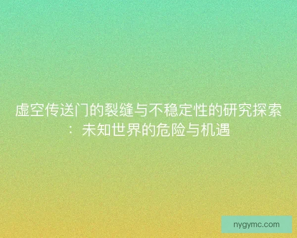 虚空传送门的裂缝与不稳定性的研究探索：未知世界的危险与机遇