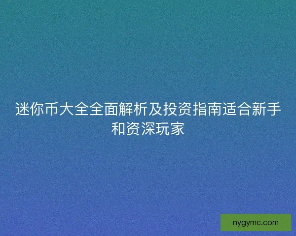 迷你币大全全面解析及投资指南适合新手和资深玩家