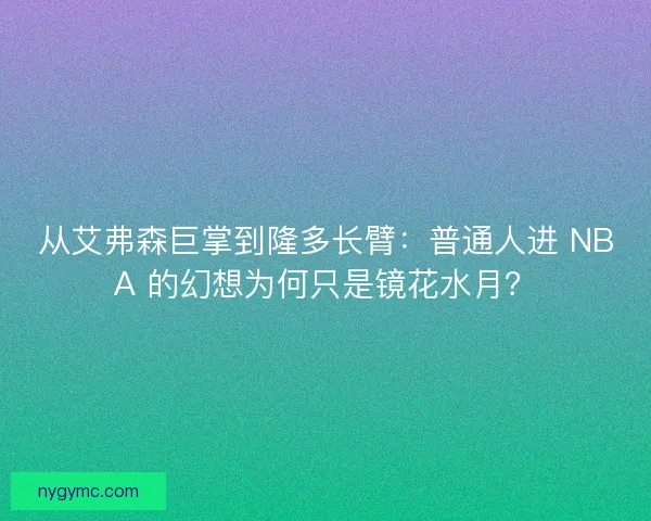 从艾弗森巨掌到隆多长臂：普通人进 NBA 的幻想为何只是镜花水月？