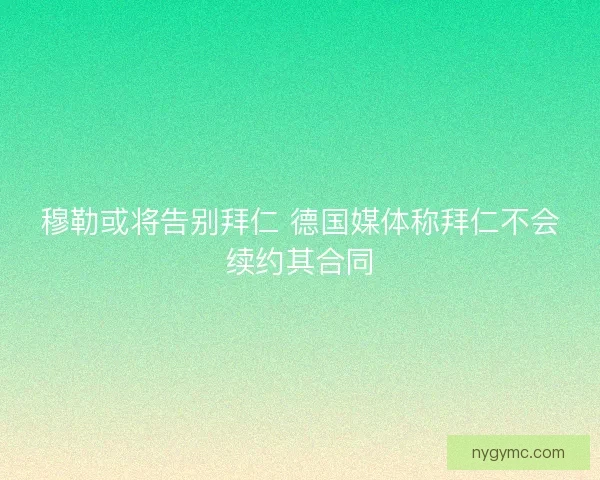 穆勒或将告别拜仁 德国媒体称拜仁不会续约其合同