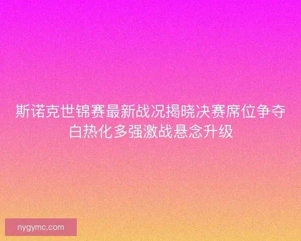 斯诺克世锦赛最新战况揭晓决赛席位争夺白热化多强激战悬念升级