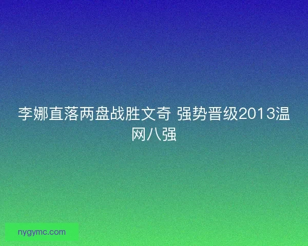 李娜直落两盘战胜文奇 强势晋级2013温网八强