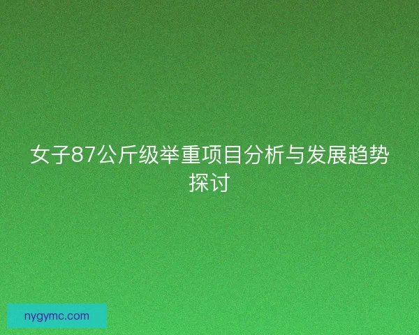 女子87公斤级举重项目分析与发展趋势探讨