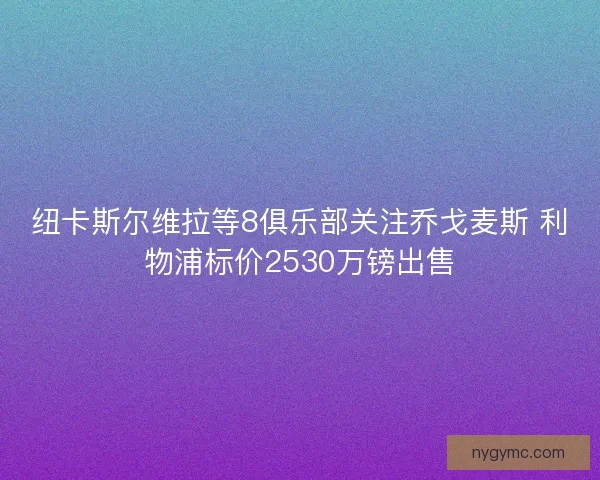 纽卡斯尔维拉等8俱乐部关注乔戈麦斯 利物浦标价2530万镑出售 纽卡斯尔维拉等8俱乐部关注乔戈麦斯 利物浦标价2530万镑出售