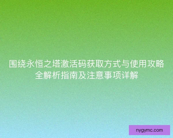 围绕永恒之塔激活码获取方式与使用攻略全解析指南及注意事项详解