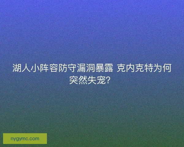 湖人小阵容防守漏洞暴露 克内克特为何突然失宠？
