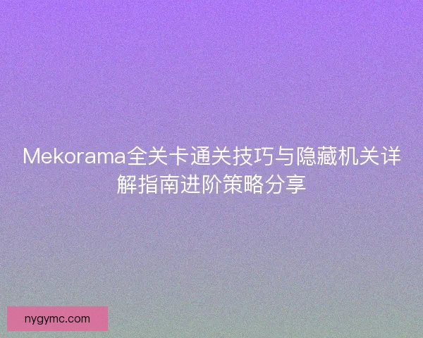 Mekorama全关卡通关技巧与隐藏机关详解指南进阶策略分享