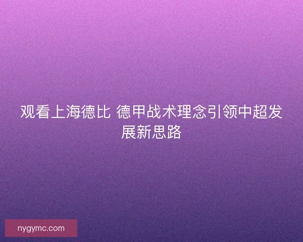 观看上海德比 德甲战术理念引领中超发展新思路 观看上海德比 德甲战术理念引领中超发展新思路